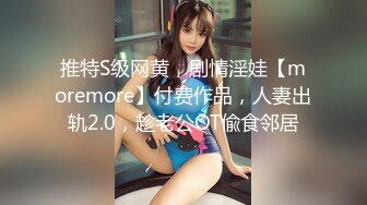 推特S级网黄，剧情淫娃【moremore】付费作品，人妻出轨2.0，趁老公OT偸食邻居