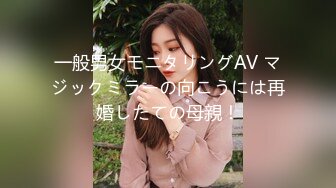 一般男女モニタリングAV マジックミラーの向こうには再婚したての母親！