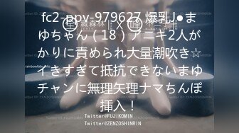 fc2-ppv-979627 爆乳J●まゆちゃん（18）アニキ2人がかりに責められ大量潮吹き☆イきすぎて抵抗できないまゆチャンに無理矢理ナマちんぽ挿入！