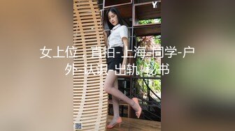 女上位，直拍-上海-同学-户外-认识-出轨-秘书