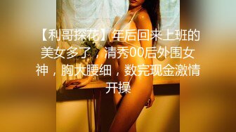 【利哥探花】年后回来上班的美女多了，清秀00后外围女神，胸大腰细，数完现金激情开操