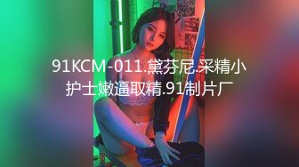 91KCM-011.黛芬尼.采精小护士嫩逼取精.91制片厂