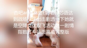 杏吧amp麻豆E奶老师芯语达到战场学生出击剧透一下她就是空降女优双飞活动之一剧情指数打斗场面高清完整版