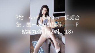 P站⭐ Anna Sibster ⭐视频合集，国产收割机推荐 —— P站第九弹【62V】 (18)