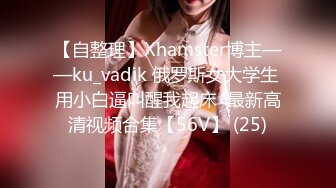 【自整理】Xhamster博主——ku_vadik 俄罗斯女大学生 用小白逼叫醒我起床  最新高清视频合集【56V】 (25)