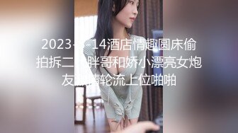 2023-5-14酒店情趣圆床偷拍拆二代胖哥和娇小漂亮女炮友激情轮流上位啪啪