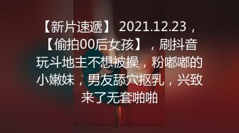 【新片速遞】 2021.12.23，【偷拍00后女孩】，刷抖音玩斗地主不想被操，粉嘟嘟的小嫩妹，男友舔穴抠乳，兴致来了无套啪啪