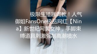 ❤️❤️极限生殖器调教！人气御姐FansOne极品网红【Nina】新世纪网黄女神，手脚束缚道具刺激强制高潮喷水