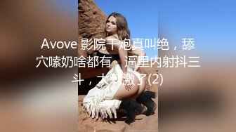 Avove 影院干炮真叫绝，舔穴嗦奶啥都有，逼里内射抖三斗，太刺激了(2)