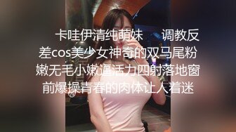 ❤️卡哇伊清纯萌妹❤️调教反差cos美少女神奇的双马尾粉嫩无毛小嫩逼活力四射落地窗前爆操青春的肉体让人着迷