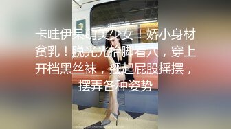 卡哇伊呆萌美少女！娇小身材贫乳！脱光光抬脚看穴，穿上开档黑丝袜，翘起屁股摇摆，摆弄各种姿势