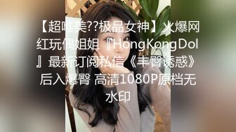 【超唯美??极品女神】火爆网红玩偶姐姐『HongKongDol』最新订阅私信《丰臀诱惑》后入爆臀 高清1080P原档无水印