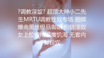 ?调教淫奴? 超顶大神小二先生MRTU调教性奴专场 捆绑爆肏黑丝极品御姐 狗链淫奴女上位榨精极度饥渴 无套内射粉穴