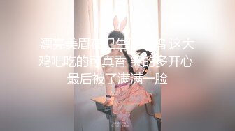 漂亮美眉在卫生间吃鸡 这大鸡吧吃的可真香 笑的多开心 最后被了满满一脸