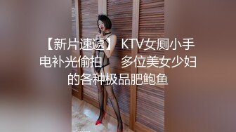 【新片速遞】 KTV女厕小手电补光偷拍❤️多位美女少妇的各种极品肥鲍鱼