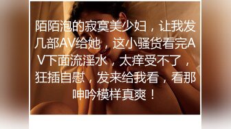 陌陌泡的寂寞美少妇，让我发几部AV给她，这小骚货看完AV下面流淫水，太痒受不了，狂插自慰，发来给我看，看那呻吟模样真爽！