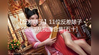 【反差婊子】11位反差婊子生活淫乱视图合集[五十]