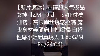 【新片速遞】重磅超人气极品女神『ZM宝儿』✅SVIP付费泄密，高跟黑丝诱惑拉满 魔鬼身材美腿肩上扛爆操 白皙性感小姐姐真诱人[1.83G/MP4/24:04]