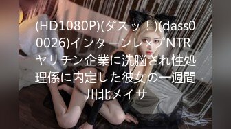 (HD1080P)(ダスッ！)(dass00026)インターンレ×プNTR ヤリチン企業に洗脳され性処理係に内定した彼女の一週間 川北メイサ