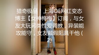 猎奇极品！上海OF网红变态博主【女神梅梅】订阅，与女友大玩另类性爱调教，异装能攻能守，女友戴假阳具干他 (2)