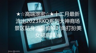 ★☆高端泄密☆★十二月最新流出2023RKQ系列大神商场景区贴身近景偷拍时尚打扮美女裙底风光