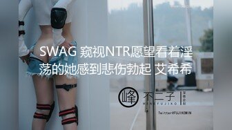 SWAG 窥视NTR愿望看着淫荡的她感到悲伤勃起 艾希希