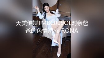 天美传媒TMBC009OL对亲爸爸的色情诱惑-RONA