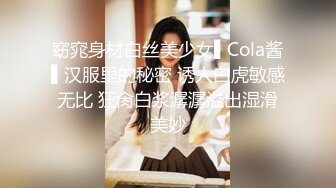 窈窕身材白丝美少女▌Cola酱▌汉服里的秘密 诱人白虎敏感无比 狂肏白浆潺潺溢出湿滑美妙