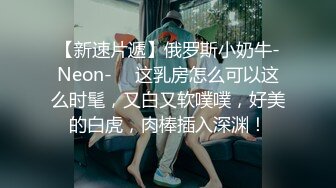 【新速片遞】俄罗斯小奶牛-Neon- ♈ 这乳房怎么可以这么时髦，又白又软噗噗，好美的白虎，肉棒插入深渊！