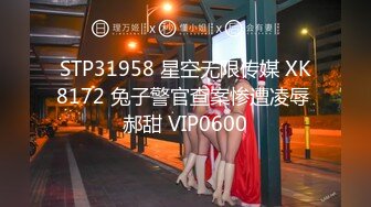 STP31958 星空无限传媒 XK8172 兔子警官查案惨遭凌辱 郝甜 VIP0600