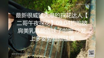 最新很威猛火爆的探花达人【二哥午夜探花】09.04约炮披肩美乳高颜值妹子啪啪 沙发上多姿势抽插猛操