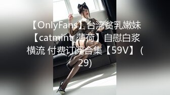 【OnlyFans】台湾贫乳嫩妹【catmint_薄荷】自慰白浆横流 付费订阅合集【59V】 (29)