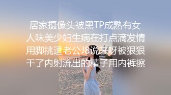 居家摄像头被黑TP成熟有女人味美少妇生病在打点滴发情用脚挑逗老公J8说来呀被狠狠干了内射流出的精子用内裤擦