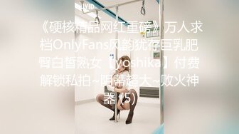 《硬核精品网红重磅》万人求档OnlyFans风韵犹存巨乳肥臀白皙熟女【yoshika】付费解锁私拍~阴蒂超大~败火神器 (5)