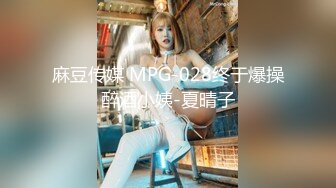 麻豆传媒 MPG-028终于爆操醉酒小姨-夏晴子