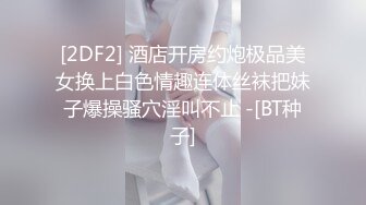 [2DF2] 酒店开房约炮极品美女换上白色情趣连体丝袜把妹子爆操骚穴淫叫不止 -[BT种子]