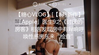 【糖心VLOG】[【8月新作】「Apple」医生9之《讨厌的房客》租客发现房中有异响呼唤性感房东来“检查”