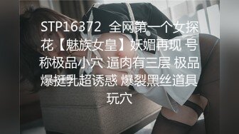 STP16372  全网第一个女探花【魅族女皇】妖媚再现 号称极品小穴 逼肉有三层 极品爆挺乳超诱惑 爆裂黑丝道具玩穴