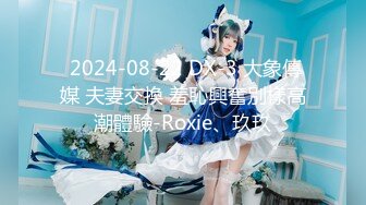  2024-08-22 DX-3 大象傳媒 夫妻交換 羞恥興奮別樣高潮體驗-Roxie、玖玖