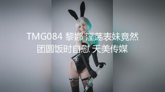 TMG084 黎娜 淫荡表妹竟然团圆饭时自慰 天美传媒