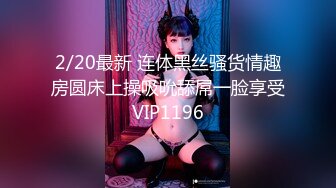 2/20最新 连体黑丝骚货情趣房圆床上操吸吮舔屌一脸享受VIP1196