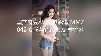 国产麻豆AV 猫爪影像 MMZ042 女孩与色欲狼友 林怡梦