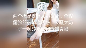 【双飞女神稀有重磅】超人气女神『潼潼+乐乐』最新大尺度无内露穴露点 乐乐无内露美乳 潼潼无内肉丝鲍鱼 清晰可见 乐乐