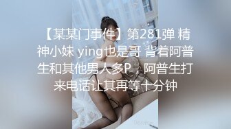 【某某门事件】第281弹 精神小妹 ying也是哥 背着阿普生和其他男人多P，阿普生打来电话让其再等十分钟