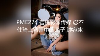 PME274 蜜桃影像传媒 忍不住骑上熟睡中的儿子 钟宛冰