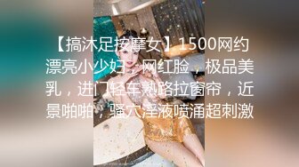 【搞沐足按摩女】1500网约漂亮小少妇，网红脸，极品美乳，进门轻车熟路拉窗帘，近景啪啪，骚穴淫液喷涌超刺激