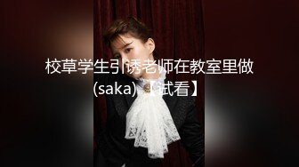 校草学生引诱老师在教室里做(saka) 【试看】