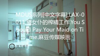 MDUS系列[中文字幕].LAX-0011.骚女仆的榨精工作.You Should Pay Your Maid on Time.麻豆传媒映画