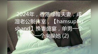 2024年，香港绿帽夫妻，咸湿老公制作室，【hamsuphusband】换妻盛宴，单男一个接一个来操她 (2)