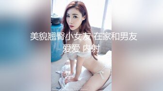   美貌翘臀小女友 在家和男友爱爱 内射